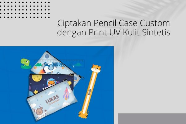 Ciptakan Pencil Case Custom dengan Print UV Kulit Sintetis