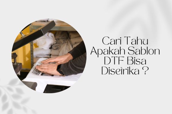 Cari Tahu Apakah Sablon DTF Bisa Disetrika ?