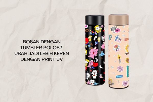 Bosan dengan Tumbler Polos? Ubah Jadi Lebih Keren dengan Print UV