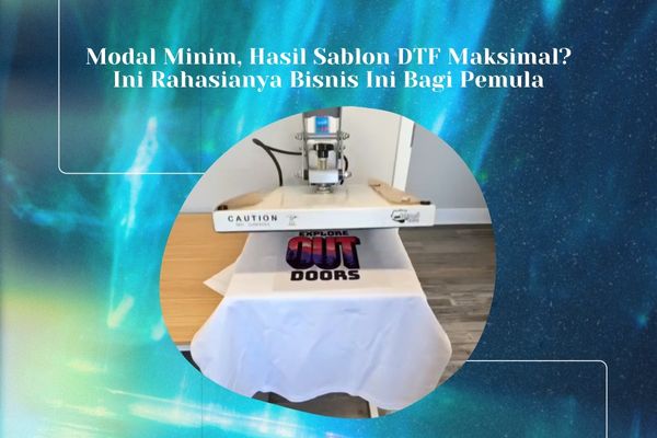 Modal Minim, Hasil Sablon DTF Maksimal? Ini Rahasianya Bisnis Ini Bagi Pemula