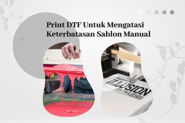 Print DTF Untuk Mengatasi Keterbatasan Sablon Manual