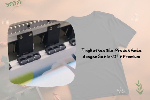 Tingkatkan Nilai Produk Anda dengan Sablon DTF Premium