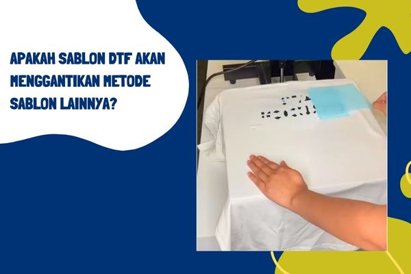 Apakah Sablon DTF Akan Menggantikan Metode Sablon Lainnya?