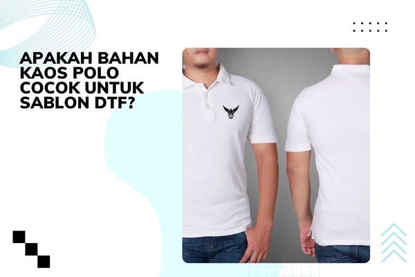 Apakah bahan Kaos Polo Cocok Untuk Sablon DTF?