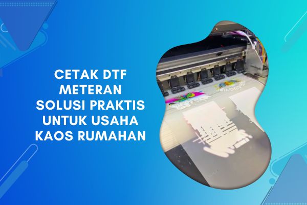 Cetak DTF Meteran Solusi Praktis untuk Usaha Kaos Rumahan