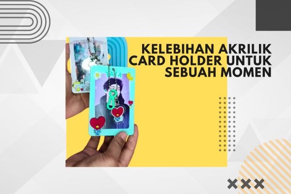 Kelebihan Akrilik Card Holder Untuk Sebuah Momen