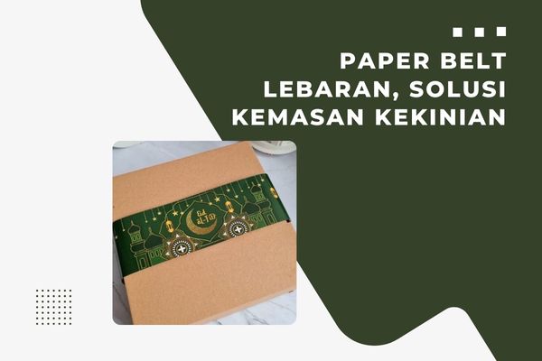 Paper Belt Lebaran, Solusi Kemasan Kekinian